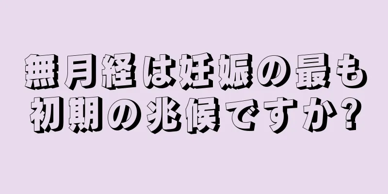 無月経は妊娠の最も初期の兆候ですか?