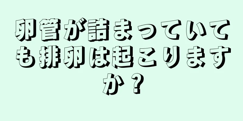 卵管が詰まっていても排卵は起こりますか？