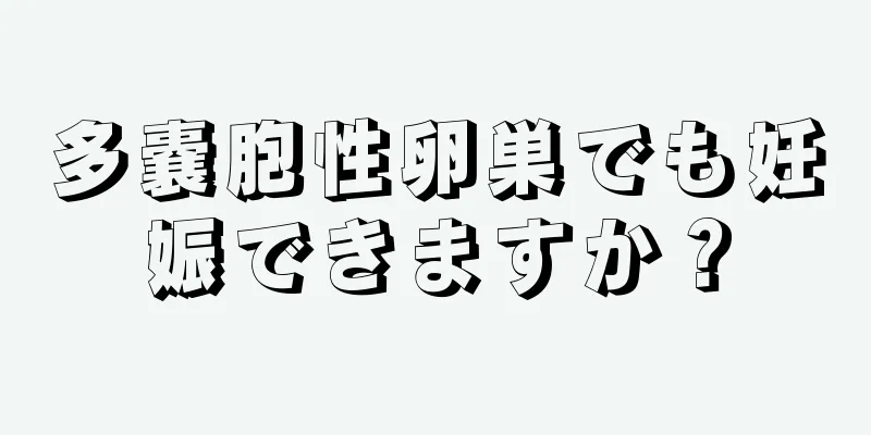 多嚢胞性卵巣でも妊娠できますか？