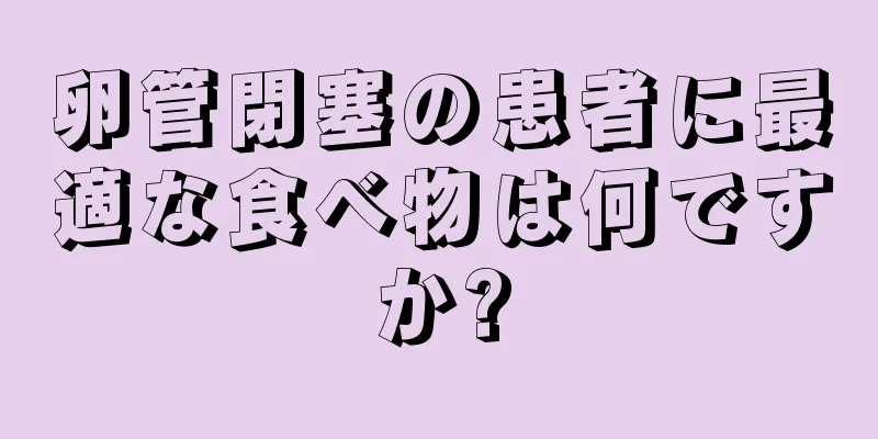 卵管閉塞の患者に最適な食べ物は何ですか?