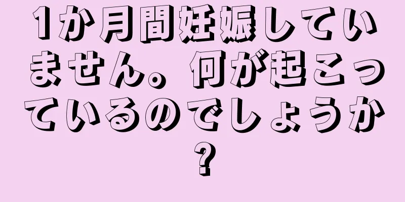 1か月間妊娠していません。何が起こっているのでしょうか?