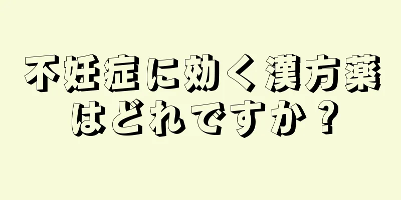 不妊症に効く漢方薬はどれですか？