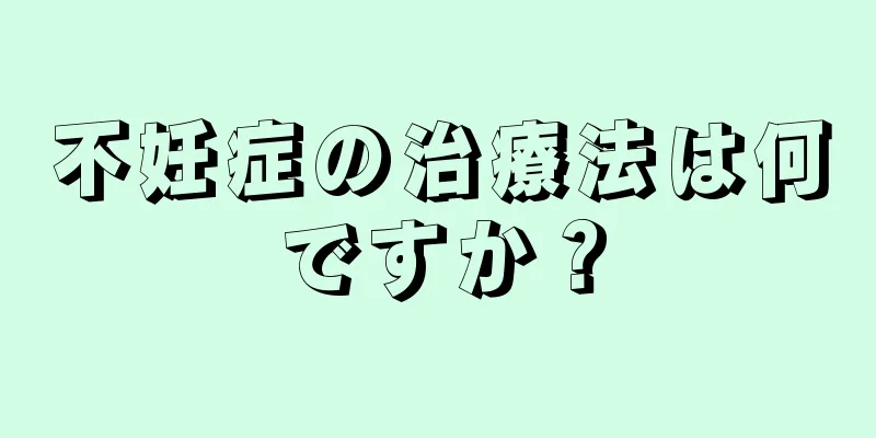 不妊症の治療法は何ですか？
