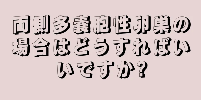 両側多嚢胞性卵巣の場合はどうすればいいですか?