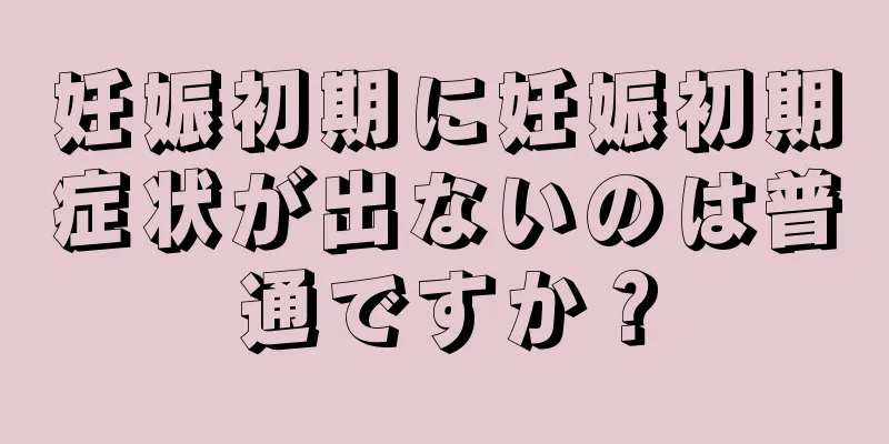 妊娠初期に妊娠初期症状が出ないのは普通ですか？