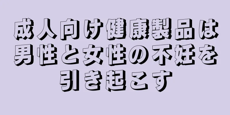 成人向け健康製品は男性と女性の不妊を引き起こす