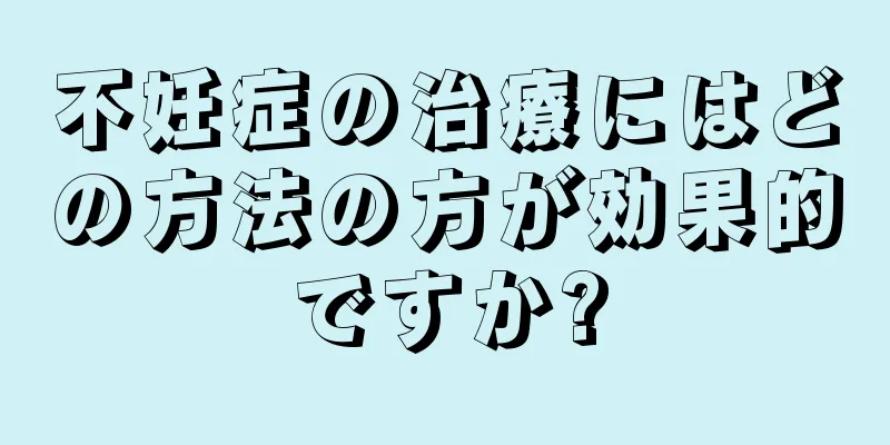 不妊症の治療にはどの方法の方が効果的ですか?