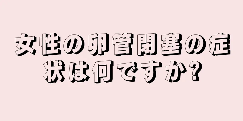 女性の卵管閉塞の症状は何ですか?