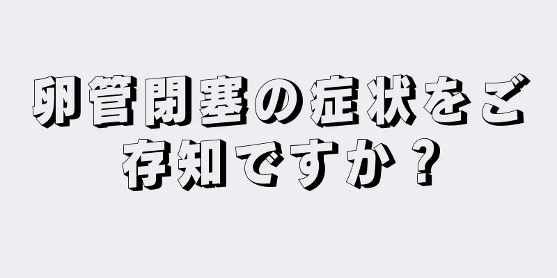 卵管閉塞の症状をご存知ですか？