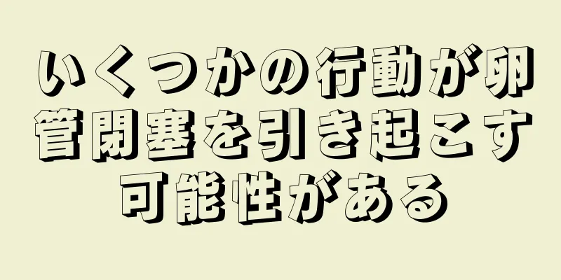 いくつかの行動が卵管閉塞を引き起こす可能性がある