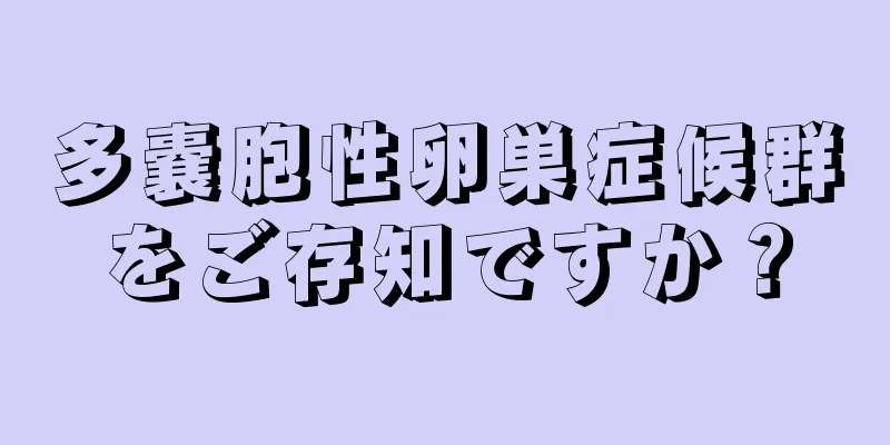 多嚢胞性卵巣症候群をご存知ですか？