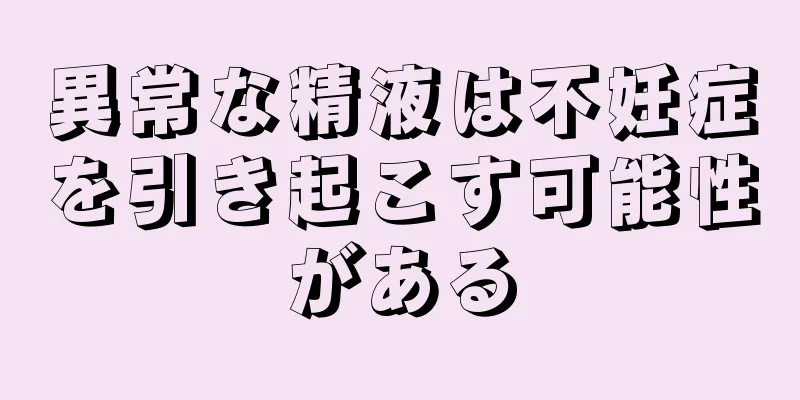 異常な精液は不妊症を引き起こす可能性がある