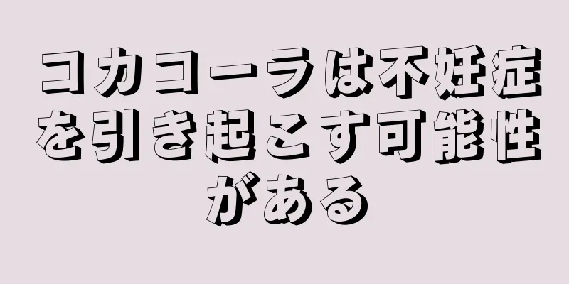 コカコーラは不妊症を引き起こす可能性がある