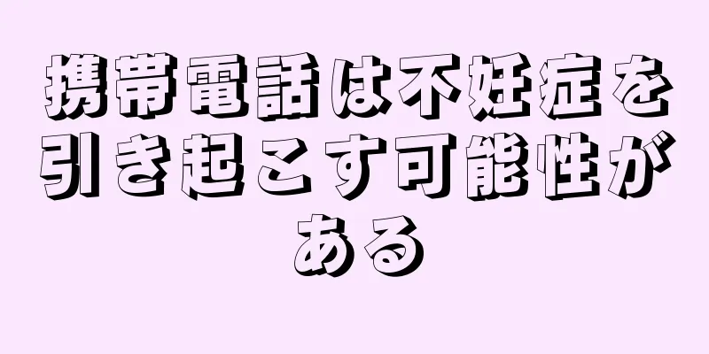 携帯電話は不妊症を引き起こす可能性がある