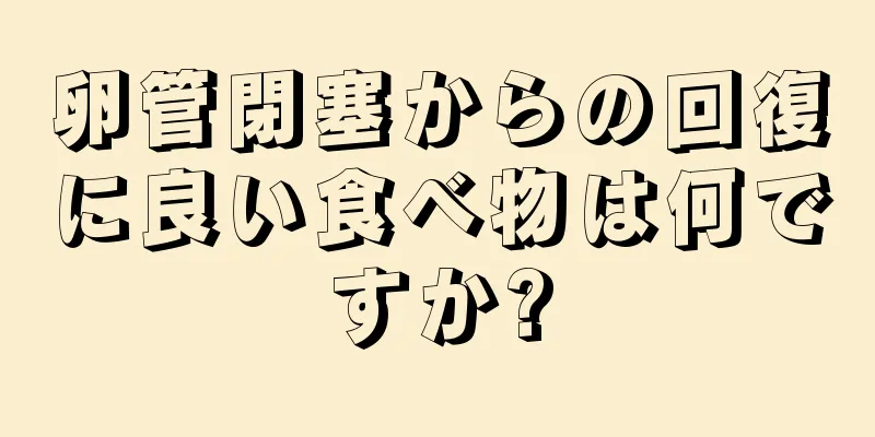 卵管閉塞からの回復に良い食べ物は何ですか?