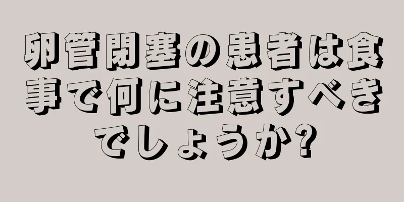 卵管閉塞の患者は食事で何に注意すべきでしょうか?