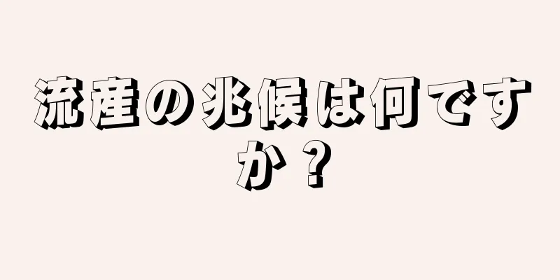 流産の兆候は何ですか？
