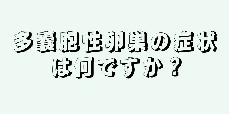多嚢胞性卵巣の症状は何ですか？