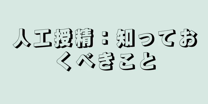 人工授精：知っておくべきこと