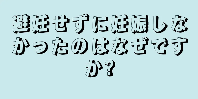 避妊せずに妊娠しなかったのはなぜですか?