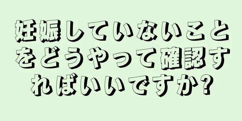 妊娠していないことをどうやって確認すればいいですか?