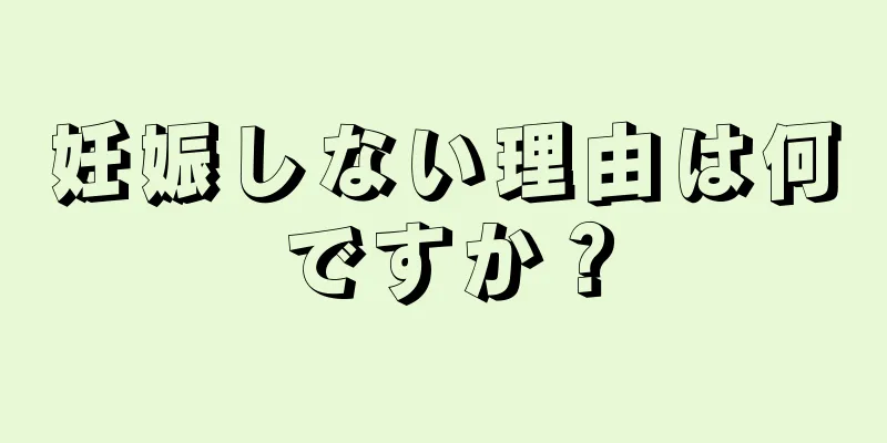 妊娠しない理由は何ですか？