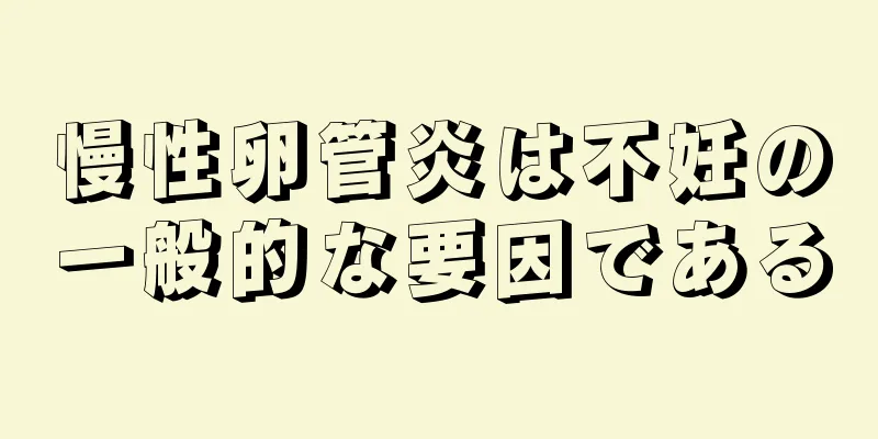 慢性卵管炎は不妊の一般的な要因である