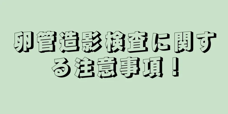 卵管造影検査に関する注意事項！