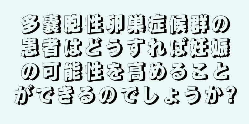 多嚢胞性卵巣症候群の患者はどうすれば妊娠の可能性を高めることができるのでしょうか?