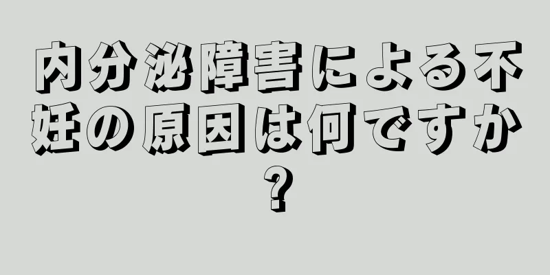 内分泌障害による不妊の原因は何ですか?