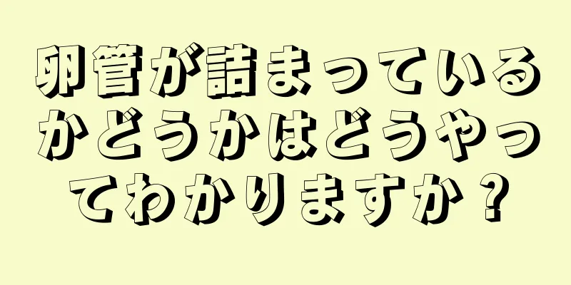 卵管が詰まっているかどうかはどうやってわかりますか？