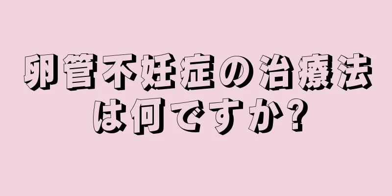 卵管不妊症の治療法は何ですか?