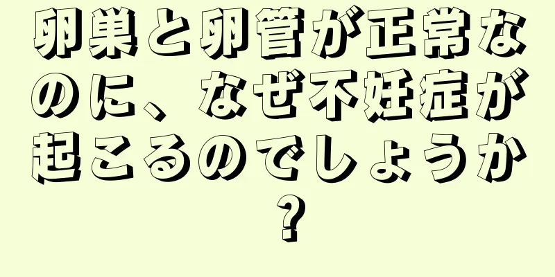 卵巣と卵管が正常なのに、なぜ不妊症が起こるのでしょうか？