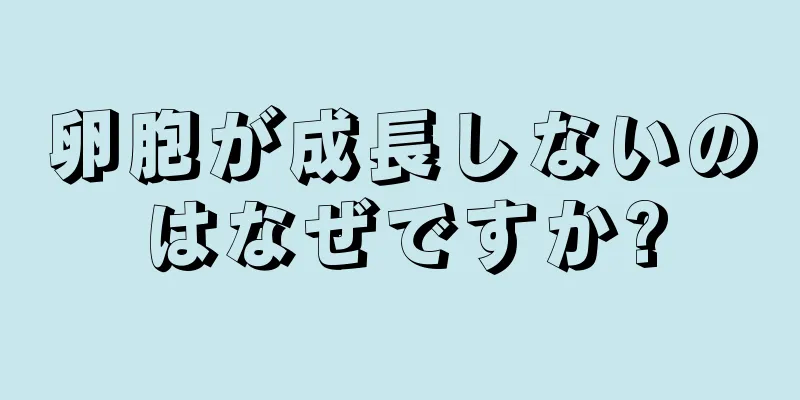 卵胞が成長しないのはなぜですか?