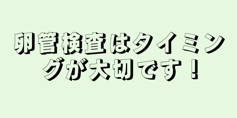 卵管検査はタイミングが大切です！