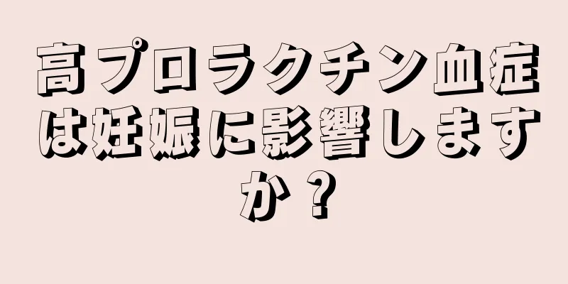 高プロラクチン血症は妊娠に影響しますか？