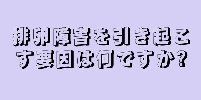 排卵障害を引き起こす要因は何ですか?