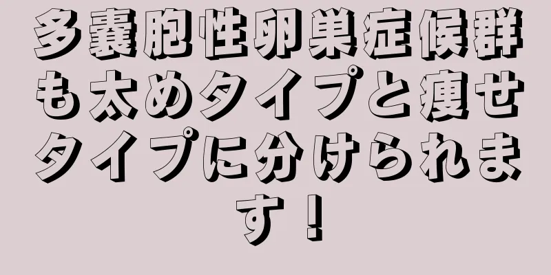 多嚢胞性卵巣症候群も太めタイプと痩せタイプに分けられます！