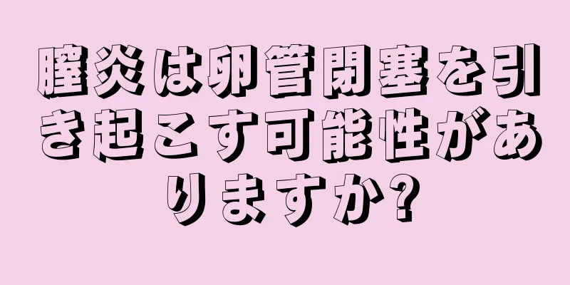 膣炎は卵管閉塞を引き起こす可能性がありますか?