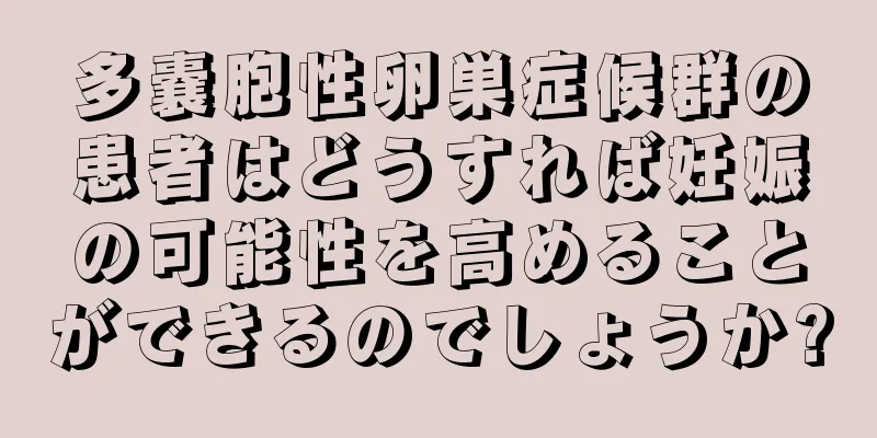 多嚢胞性卵巣症候群の患者はどうすれば妊娠の可能性を高めることができるのでしょうか?