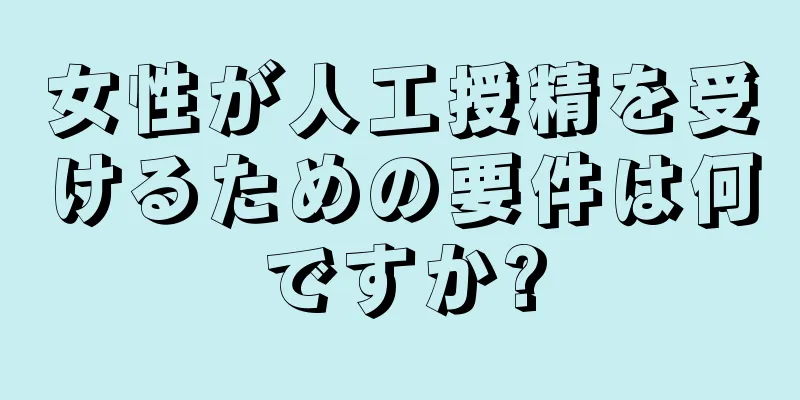 女性が人工授精を受けるための要件は何ですか?