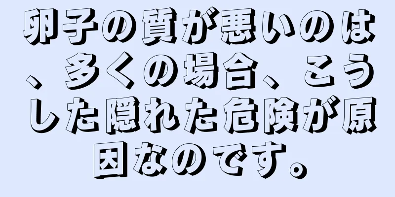 卵子の質が悪いのは、多くの場合、こうした隠れた危険が原因なのです。