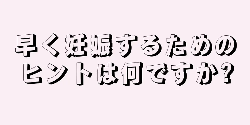 早く妊娠するためのヒントは何ですか?