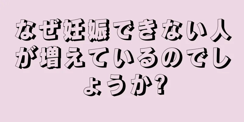 なぜ妊娠できない人が増えているのでしょうか?