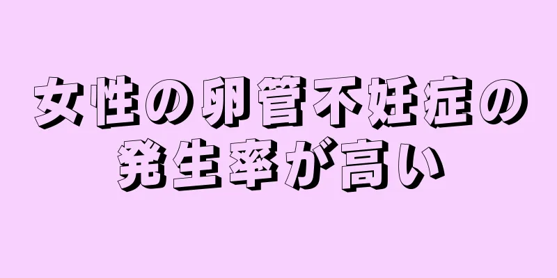 女性の卵管不妊症の発生率が高い