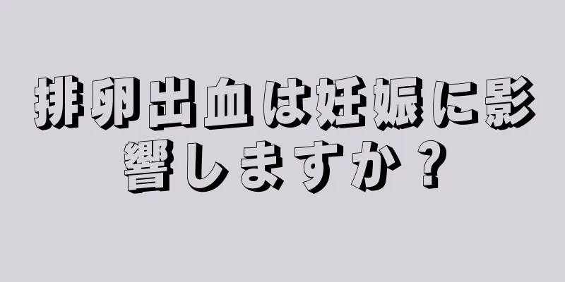 排卵出血は妊娠に影響しますか？