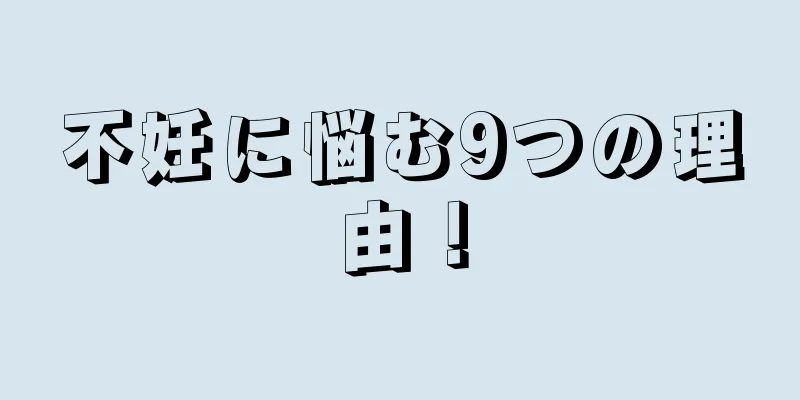 不妊に悩む9つの理由！