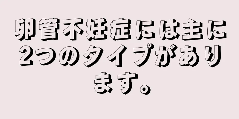 卵管不妊症には主に2つのタイプがあります。