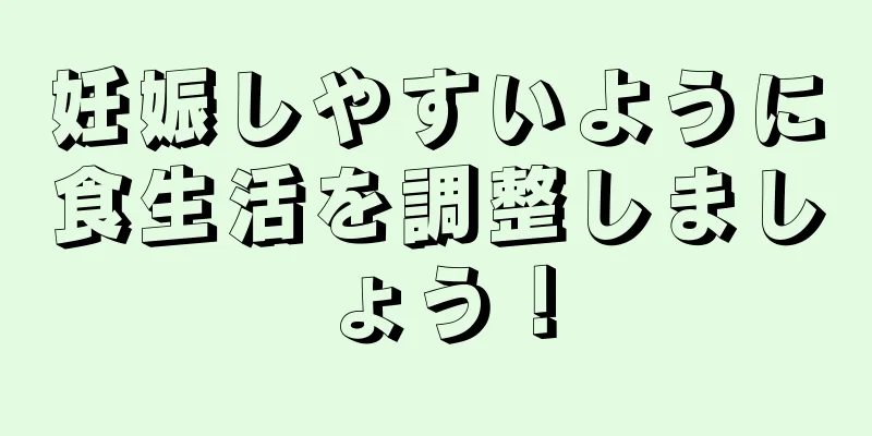 妊娠しやすいように食生活を調整しましょう！