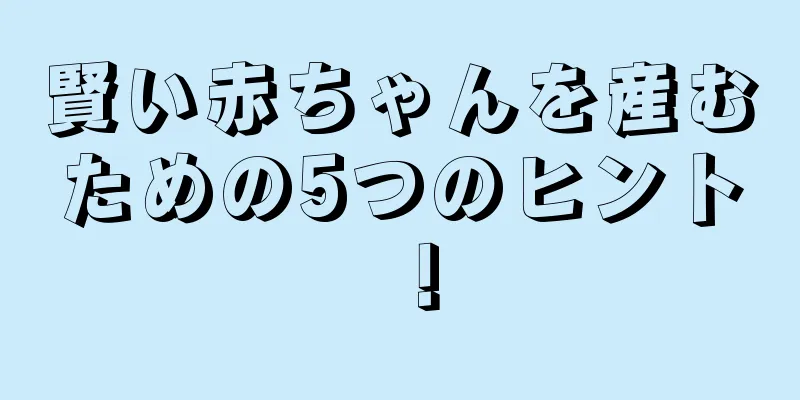 賢い赤ちゃんを産むための5つのヒント！